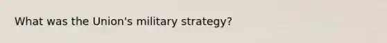 What was the Union's military strategy?