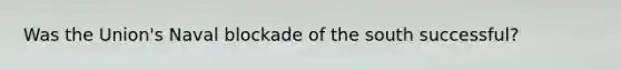Was the Union's Naval blockade of the south successful?