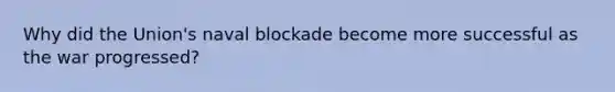 Why did the Union's naval blockade become more successful as the war progressed?