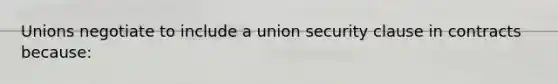 Unions negotiate to include a union security clause in contracts because: