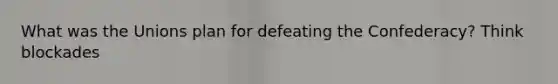 What was the Unions plan for defeating the Confederacy? Think blockades