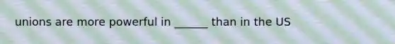 unions are more powerful in ______ than in the US
