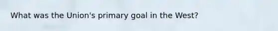 What was the Union's primary goal in the West?