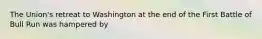 The Union's retreat to Washington at the end of the First Battle of Bull Run was hampered by