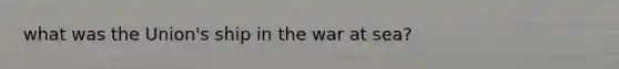 what was the Union's ship in the war at sea?