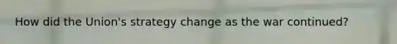 How did the Union's strategy change as the war continued?