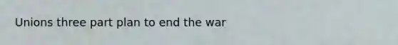Unions three part plan to end the war