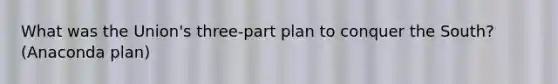 What was the Union's three-part plan to conquer the South? (Anaconda plan)