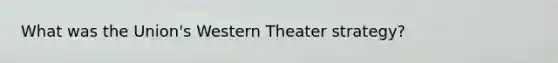 What was the Union's Western Theater strategy?