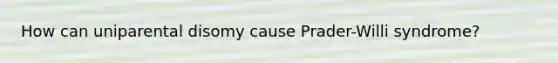 How can uniparental disomy cause Prader-Willi syndrome?