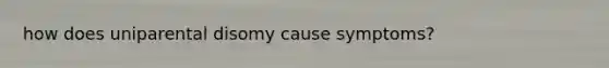 how does uniparental disomy cause symptoms?