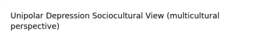 Unipolar Depression Sociocultural View (multicultural perspective)