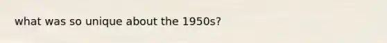 what was so unique about the 1950s?