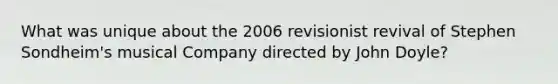 What was unique about the 2006 revisionist revival of Stephen Sondheim's musical Company directed by John Doyle?