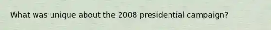 What was unique about the 2008 presidential campaign?