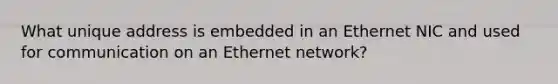 What unique address is embedded in an Ethernet NIC and used for communication on an Ethernet network?