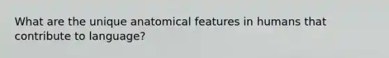 What are the unique anatomical features in humans that contribute to language?