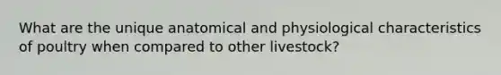 What are the unique anatomical and physiological characteristics of poultry when compared to other livestock?