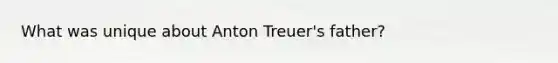 What was unique about Anton Treuer's father?