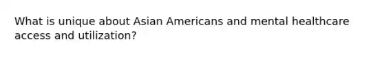 What is unique about Asian Americans and mental healthcare access and utilization?