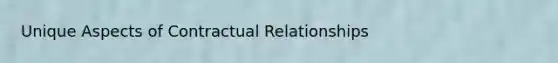 Unique Aspects of Contractual Relationships