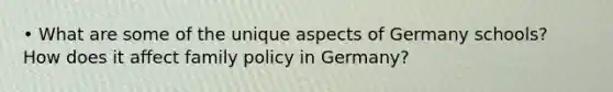 • What are some of the unique aspects of Germany schools? How does it affect family policy in Germany?