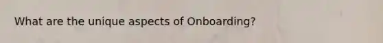 What are the unique aspects of Onboarding?