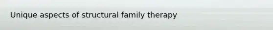 Unique aspects of structural family therapy