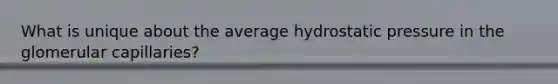 What is unique about the average hydrostatic pressure in the glomerular capillaries?