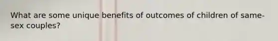 What are some unique benefits of outcomes of children of same-sex couples?