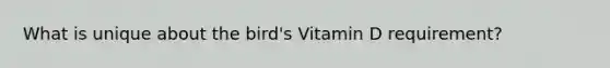 What is unique about the bird's Vitamin D requirement?