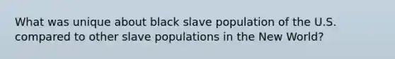 What was unique about black slave population of the U.S. compared to other slave populations in the New World?