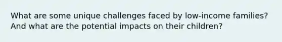 What are some unique challenges faced by low-income families? And what are the potential impacts on their children?