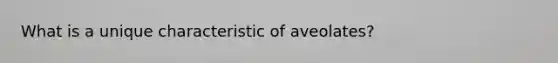 What is a unique characteristic of aveolates?