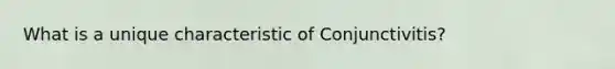 What is a unique characteristic of Conjunctivitis?