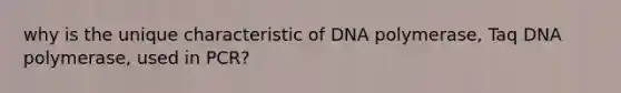 why is the unique characteristic of DNA polymerase, Taq DNA polymerase, used in PCR?