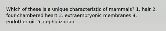 Which of these is a unique characteristic of mammals? 1. hair 2. four-chambered heart 3. extraembryonic membranes 4. endothermic 5. cephalization