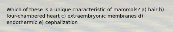 Which of these is a unique characteristic of mammals? a) hair b) four-chambered heart c) extraembryonic membranes d) endothermic e) cephalization