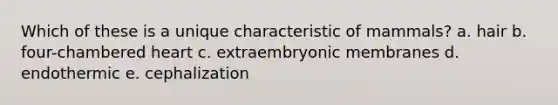 Which of these is a unique characteristic of mammals? a. hair b. four-chambered heart c. extraembryonic membranes d. endothermic e. cephalization