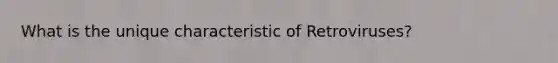 What is the unique characteristic of Retroviruses?