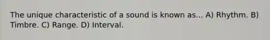 The unique characteristic of a sound is known as... A) Rhythm. B) Timbre. C) Range. D) Interval.