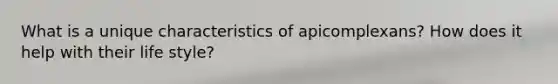 What is a unique characteristics of apicomplexans? How does it help with their life style?