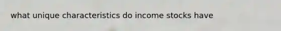 what unique characteristics do income stocks have