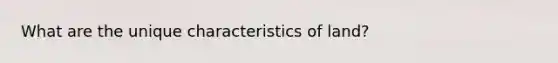 What are the unique characteristics of land?
