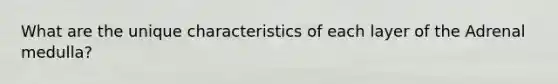 What are the unique characteristics of each layer of the Adrenal medulla?