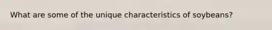 What are some of the unique characteristics of soybeans?