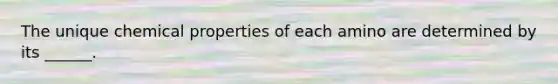 The unique chemical properties of each amino are determined by its ______.
