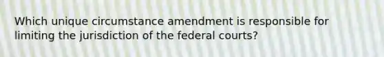 Which unique circumstance amendment is responsible for limiting the jurisdiction of the federal courts?