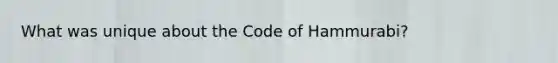 What was unique about the Code of Hammurabi?