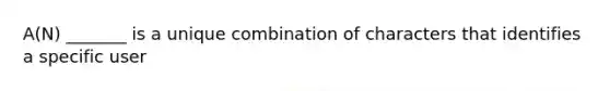 A(N) _______ is a unique combination of characters that identifies a specific user